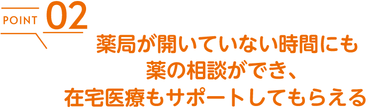 薬局が開いていない時間にも薬の相談ができ、在宅医療もサポートしてもらえる